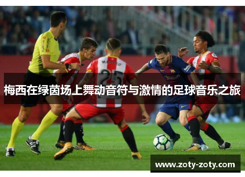梅西在绿茵场上舞动音符与激情的足球音乐之旅