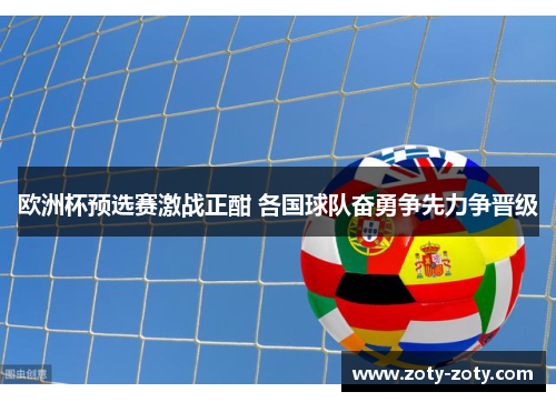 欧洲杯预选赛激战正酣 各国球队奋勇争先力争晋级