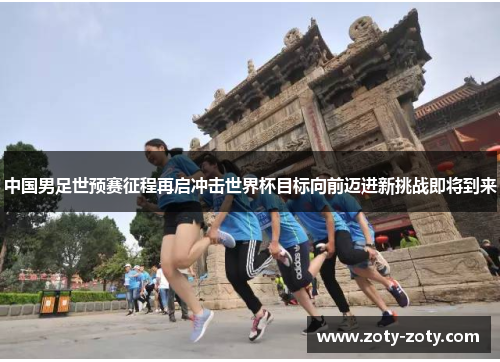中国男足世预赛征程再启冲击世界杯目标向前迈进新挑战即将到来