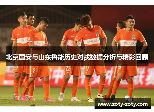 北京国安与山东鲁能历史对战数据分析与精彩回顾