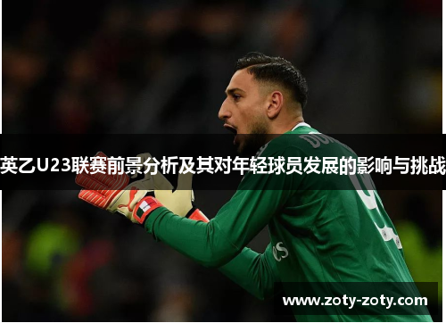 英乙U23联赛前景分析及其对年轻球员发展的影响与挑战