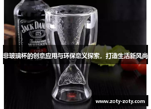 非玻璃杯的创意应用与环保意义探索，打造生活新风尚