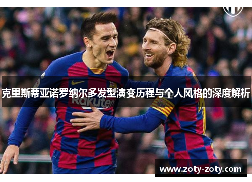 克里斯蒂亚诺罗纳尔多发型演变历程与个人风格的深度解析