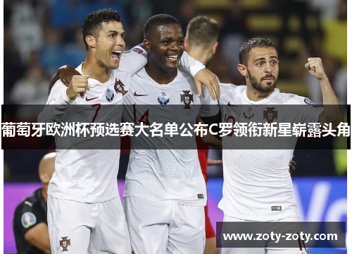葡萄牙欧洲杯预选赛大名单公布C罗领衔新星崭露头角