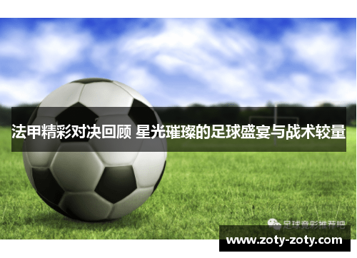 法甲精彩对决回顾 星光璀璨的足球盛宴与战术较量