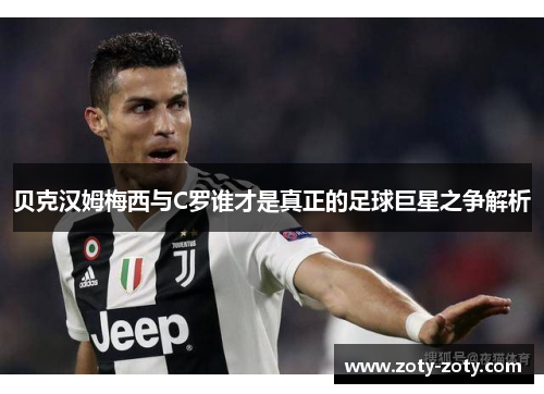 贝克汉姆梅西与C罗谁才是真正的足球巨星之争解析