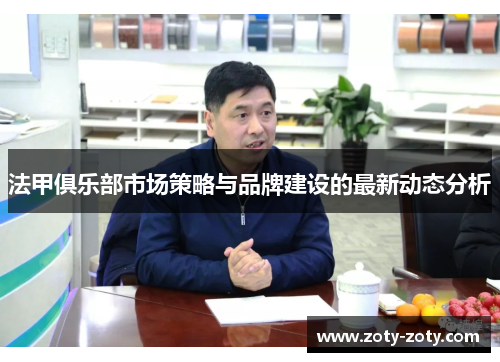 法甲俱乐部市场策略与品牌建设的最新动态分析