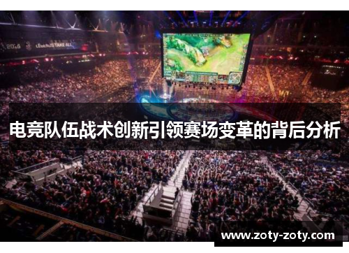 电竞队伍战术创新引领赛场变革的背后分析