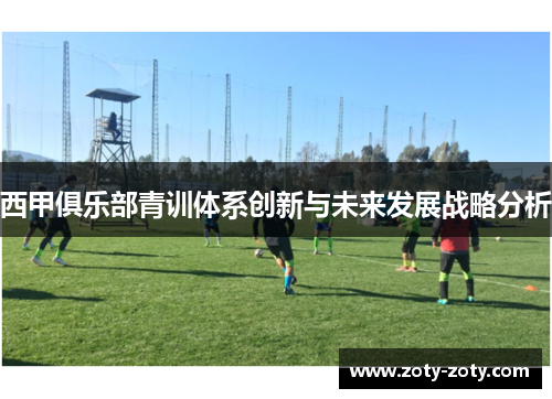 西甲俱乐部青训体系创新与未来发展战略分析