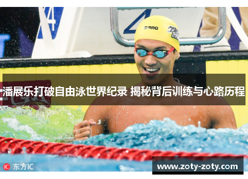 潘展乐打破自由泳世界纪录 揭秘背后训练与心路历程