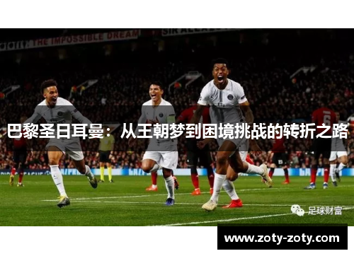 巴黎圣日耳曼：从王朝梦到困境挑战的转折之路