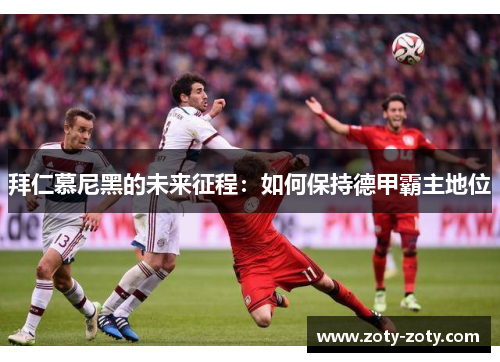 拜仁慕尼黑的未来征程：如何保持德甲霸主地位