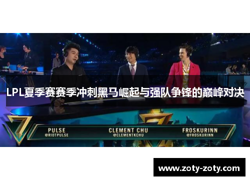 LPL夏季赛赛季冲刺黑马崛起与强队争锋的巅峰对决