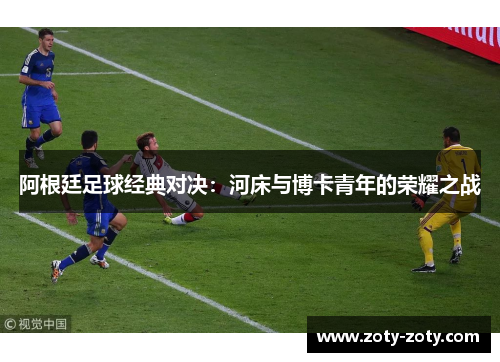 阿根廷足球经典对决：河床与博卡青年的荣耀之战