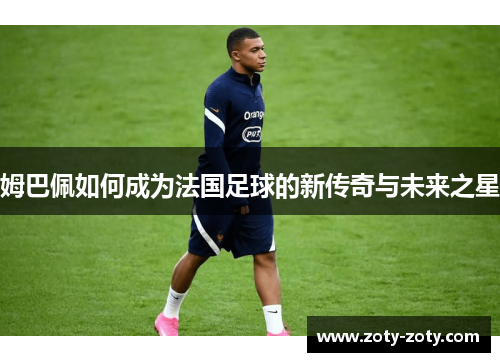 姆巴佩如何成为法国足球的新传奇与未来之星