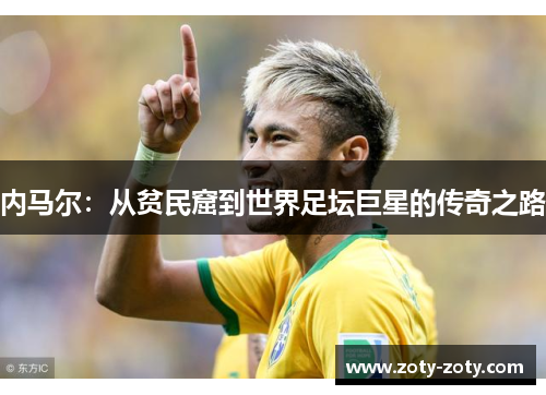 内马尔：从贫民窟到世界足坛巨星的传奇之路