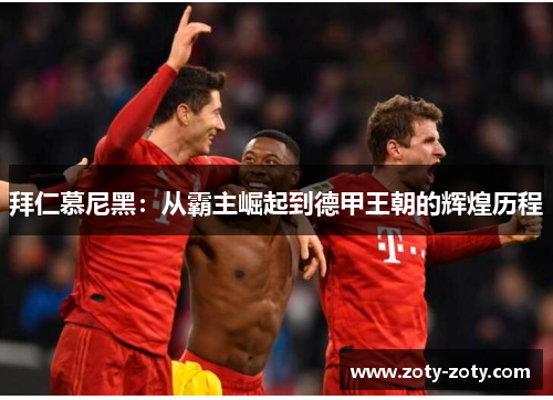 拜仁慕尼黑：从霸主崛起到德甲王朝的辉煌历程