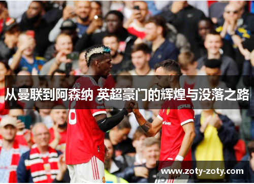 从曼联到阿森纳 英超豪门的辉煌与没落之路