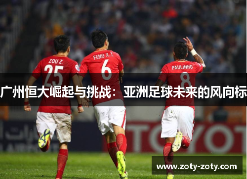 广州恒大崛起与挑战：亚洲足球未来的风向标