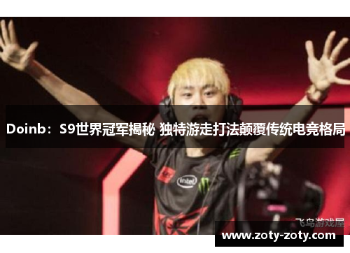 Doinb：S9世界冠军揭秘 独特游走打法颠覆传统电竞格局