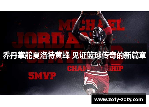 乔丹掌舵夏洛特黄蜂 见证篮球传奇的新篇章