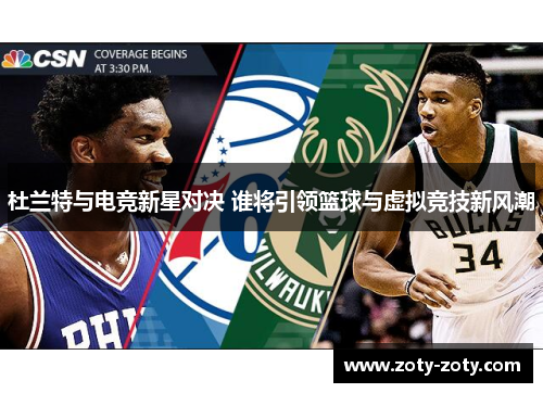 杜兰特与电竞新星对决 谁将引领篮球与虚拟竞技新风潮