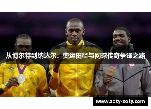 从博尔特到纳达尔：奥运田径与网球传奇争锋之路