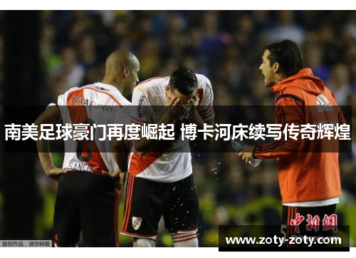 南美足球豪门再度崛起 博卡河床续写传奇辉煌