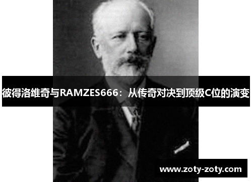 彼得洛维奇与RAMZES666：从传奇对决到顶级C位的演变