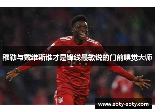 穆勒与戴维斯谁才是锋线最敏锐的门前嗅觉大师
