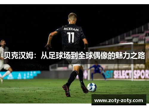 贝克汉姆：从足球场到全球偶像的魅力之路