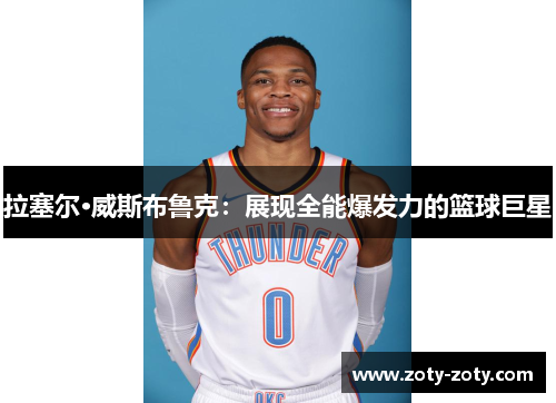 拉塞尔·威斯布鲁克：展现全能爆发力的篮球巨星