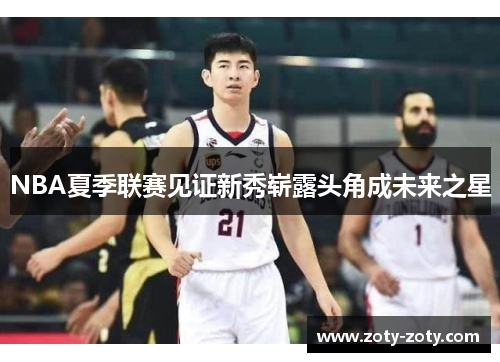 NBA夏季联赛见证新秀崭露头角成未来之星