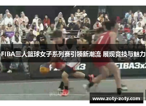 FIBA三人篮球女子系列赛引领新潮流 展现竞技与魅力