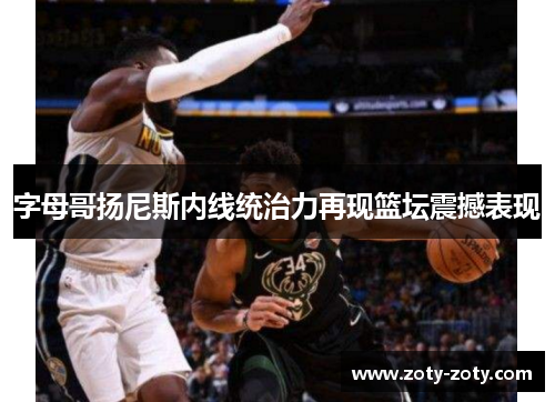 字母哥扬尼斯内线统治力再现篮坛震撼表现