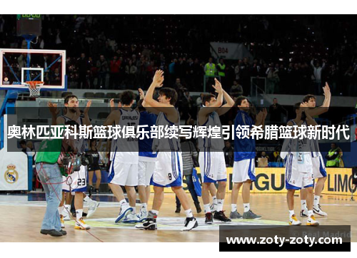 奥林匹亚科斯篮球俱乐部续写辉煌引领希腊篮球新时代