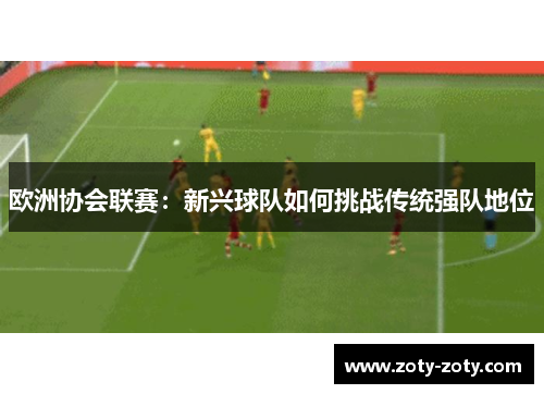欧洲协会联赛：新兴球队如何挑战传统强队地位