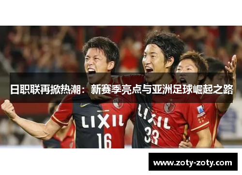 日职联再掀热潮：新赛季亮点与亚洲足球崛起之路