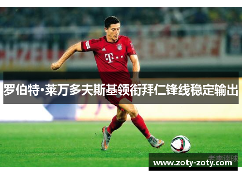 罗伯特·莱万多夫斯基领衔拜仁锋线稳定输出