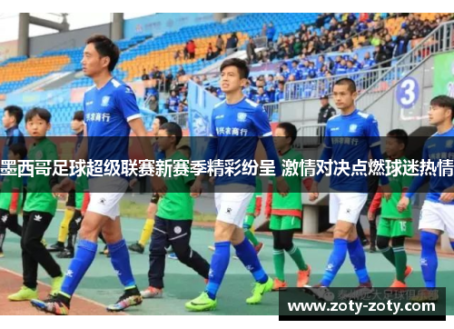 墨西哥足球超级联赛新赛季精彩纷呈 激情对决点燃球迷热情
