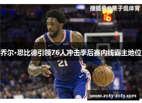 乔尔·恩比德引领76人冲击季后赛内线霸主地位