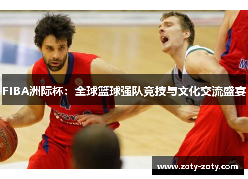 FIBA洲际杯：全球篮球强队竞技与文化交流盛宴