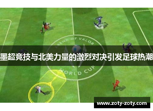 墨超竞技与北美力量的激烈对决引发足球热潮