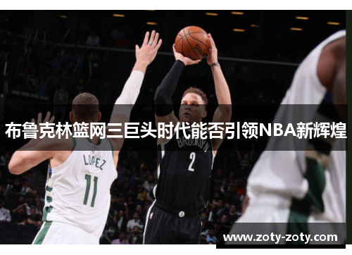 布鲁克林篮网三巨头时代能否引领NBA新辉煌