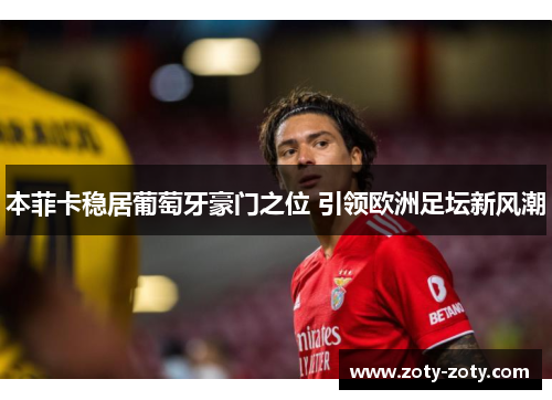 本菲卡稳居葡萄牙豪门之位 引领欧洲足坛新风潮