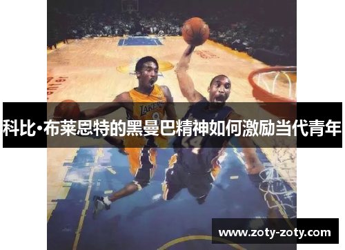 科比·布莱恩特的黑曼巴精神如何激励当代青年