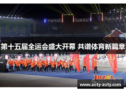 第十五届全运会盛大开幕 共谱体育新篇章