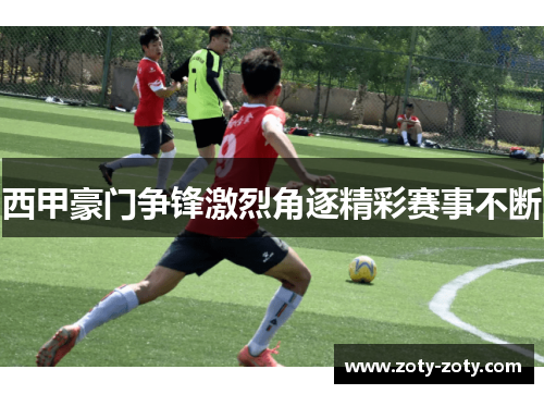 西甲豪门争锋激烈角逐精彩赛事不断