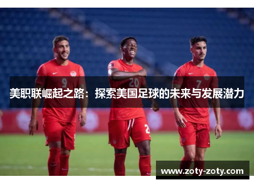 美职联崛起之路：探索美国足球的未来与发展潜力