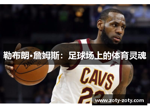 勒布朗·詹姆斯：足球场上的体育灵魂